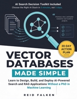 VECTOR DATABASES MADE SIMPLE: Learn to Design, Build, and Deploy AI-Powered Search and RAG Applications Without a PhD in Machine Learning B0H8KN28M7 Book Cover