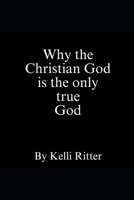 Why the Christian God is the only true God B0DZNDKZ6Q Book Cover