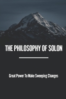 The Philosophy Of Solon: Great Power To Make Sweeping Changes: Know Thyself And Nothing To Excess null Book Cover
