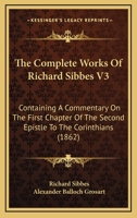 The Complete Works Of Richard Sibbes V3: Containing A Commentary On The First Chapter Of The Second Epistle To The Corinthians 1437334490 Book Cover