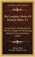 The Complete Works Of Richard Sibbes V3: Containing A Commentary On The First Chapter Of The Second Epistle To The Corinthians 1165133350 Book Cover