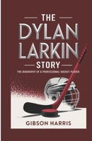 THE DYLAN LARKIN STORY: The Biography of a Professional Hockey Player B0DTJ134T9 Book Cover