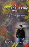 A Schizophrenic Will: A Story of Madness, A Story of Hope 1451512244 Book Cover