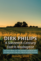 Dirk Philips, A Sixteenth-Century Dutch Anabaptist: His Doctrine of the Visible Church and Its Influence on His Theological System 1666707902 Book Cover