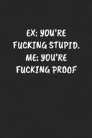 EX: YOU’RE FUCKING STUPID. ME: YOU’RE FUCKING PROOF: Funny Sarcastic Coworker Journal - Blank Lined Gift Notebook 1697215173 Book Cover