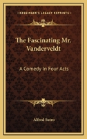 The Fascinating Mr. Vanderveldt; a Comedy in Four Acts 1430471018 Book Cover