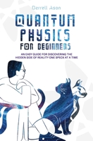 Quantum Physics for Beginners: An Easy Guide for Discovering the Hidden Side of Reality One Speck at a Time 1513676687 Book Cover