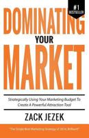 Dominating Your Market: Strategically Using Your Marketing Budget to Create a Powerful Attraction Tool 0991608968 Book Cover