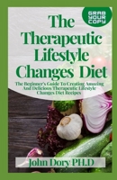 The Therapeutic Lifestyle Changes Diet: The Beginner's Guide To Creating Amazing And Delicious Therapeutic Lifestyle Changes Diet Recipes B094GXPG4L Book Cover