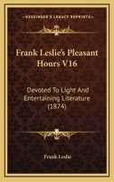 Frank Leslie's Pleasant Hours V16: Devoted To Light And Entertaining Literature 1104129264 Book Cover
