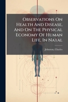 Observations On Health And Disease, And On The Physical Economy Of Human Life, In Natal 1246920042 Book Cover