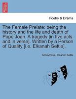 The Female Prelate: being the history and the life and death of Pope Joan. A tragedy [in five acts and in verse]. Written by a Person of Quality [i.e. Elkanah Settle]. 1241134014 Book Cover