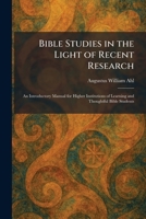 Bible Studies in the Light of Recent Research: An Introductory Manual for Higher Institutions of Learning and Thoughtful Bible Students 1025306287 Book Cover