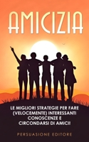 AMICIZIA: Le Migliori Strategie per Fare (Velocemente) Interessanti Conoscenze e Circondarsi di Amici! (Italian Edition) B0CMY2CZQC Book Cover