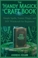 The Handy Magick Craft Book: Simple Spells, Nature Magic, and DIY Witchcraft for Beginners B0FN4KCPHV Book Cover