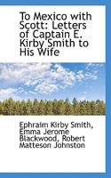 To Mexico With Scott: Letters Of Captain E. Kirby Smith To His Wife 0548307881 Book Cover