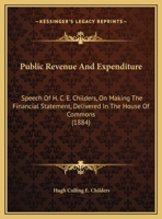 Public Revenue And Expenditure: Speech Of H. C. E. Childers, On Making The Financial Statement, Delivered In The House Of Commons 1169383785 Book Cover