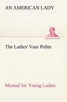 The Ladies' Vase Polite Manual for Young Ladies 1512038431 Book Cover