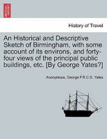 A Historical And Descriptive Sketch Of Birmingham: With Some Account Of Its Environs, And Forty-Four Views Of The Principal Public Buildings, Etc. 1241604703 Book Cover