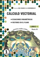 Cálculo vectorial libro 1- Parte IV: Ecuaciones paramétricas y Vectores en el plano (Libro 1 de Cálculo vectorial- Colección DEL COLEGIO A LA UNIVERSIDAD II de Gabriel Loa) 6120055525 Book Cover