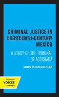 Criminal Justice in 18th Century Mexico: A Study of the Tribunal of the Accordada 0520315812 Book Cover