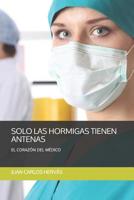 SÓLO LAS HORMIGAS TIENEN ANTENAS: EL CORAZÓN DEL MÉDICO 1791598757 Book Cover