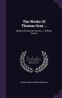 The Works Of Thomas Gray ...: Memoir Of Gray, By The Rev. J. Mitford. Poems 1010593412 Book Cover