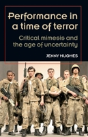 Performance in a Time of Terror: Critical Mimesis and the Age of Uncertainty 0719085306 Book Cover