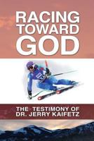 Racing Toward God: The Testimony of Dr. Jerry Kaifetz 1496059107 Book Cover