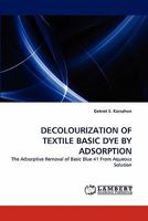 DECOLOURIZATION OF TEXTILE BASIC DYE BY ADSORPTION: The Adsorptive Removal of Basic Blue 41 From Aqueous Solution 3844393862 Book Cover