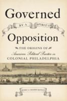 Governed by a Spirit of Opposition: The Origins of American Political Practice in Colonial Philadelphia 1421415275 Book Cover