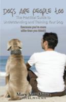Dogs Are People Too: The Practical Guide to Understanding and Training Your Dog (because you're more alike than you think!) 1506901859 Book Cover