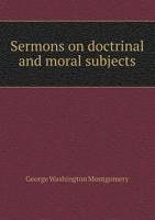Sermons on Doctrinal and Moral Subjects 1358019789 Book Cover