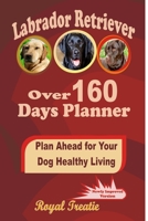Labrador Retriever over 160 Days Planner: Plan Ahead For Your Dog Healthy Living 0359981267 Book Cover