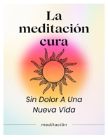 La meditación cura: Sin Dolor Hacia Una Nueva Vida B0B92V1N8W Book Cover