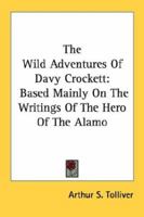 The Wild Adventures of Davy Crockett: Based Mainly on the Writings of the Hero of the Alamo 1432558609 Book Cover