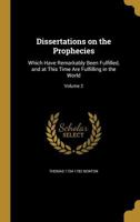 Dissertations on the Prophecies: Which Have Remarkably Been Fulfilled and at This Time are Fulfilling in the World; Volume 2 1378958330 Book Cover