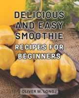 Delicious and Easy Smoothie Recipes for Beginners: Supercharged Blends: Irresistible and Effortless Smoothie Recipes to Kickstart Your Wellness Journey. B0CPQB9QJ6 Book Cover