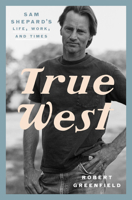 True West: Sam Shepard's Life, Work, and Times 0525575952 Book Cover