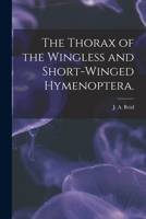 The Thorax of the Wingless and Short-Winged Hymenoptera 101457014X Book Cover