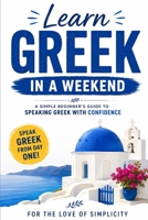 Learn Greek in a Weekend: A Simple Beginner’s Guide to Speaking Greek with Confidence (For the Love of Simplicity) B0HCGSW6L6 Book Cover