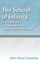 The School of Infancy: An Essay on the Education of Youth, During Their First six Years, to Which I B000N7BFR2 Book Cover