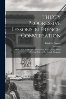 Thirty Progressive Lessons in French Conversation: With Clear and Simple Grammatical Notes Giving All the Principal Rules of the French Language 1016999941 Book Cover