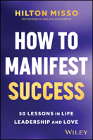How to Manifest Success: 50 Lessons in Life, Leadership & Love 1394371306 Book Cover