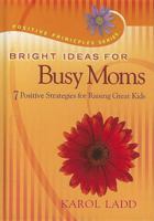 Bright Ideas for Busy Moms: 7 Positive Strategies for Raising Great Kids (Positive Principles) 1404104283 Book Cover