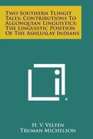 Two Southern Tlingit Tales; Contributions to Algonquian Linguistics; The Linguistic Position of the Ashluslay Indians 143259317X Book Cover