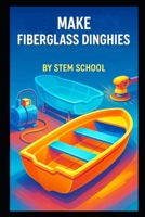 Make Fiberglass Dinghies: A Practical Guide to Designing, Building, and Commercially Producing Lightweight Rescue and Transport Boats B0GJNMNQ55 Book Cover