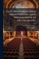 Gute Menschen Lieben Ihre Fürsten Oder Der Jakobiner In Deutschland. Zeitstück In 3 Aufz. Musik Von Ferdinand Kauer. Wien 1799... 1278267271 Book Cover