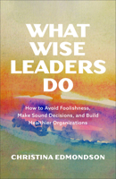 What Makes Leaders Wise: How to Avoid Foolishness, Seek Wisdom, and Build Relational and Organizational Health 1587436787 Book Cover