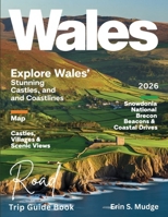 WALES ROAD TRIP GUIDE BOOK 2026: New Edition – Explore the Best Scenic Routes, National Parks, Coastal Roads, Timeless Castles, and Local Secrets for the Adventure of a Lifetime. B0FQRF1HTV Book Cover
